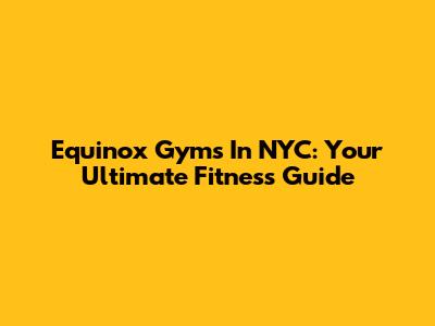Equinox Gyms In NYC: Your Ultimate Fitness Guide