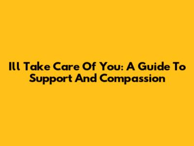 I'll Take Care Of You: A Guide To Support And Compassion
