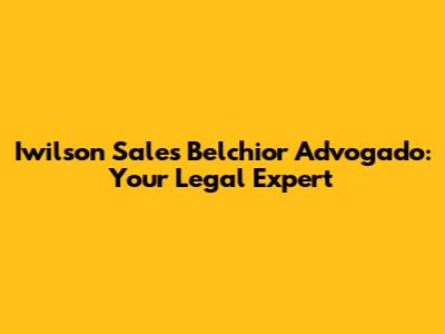 Iwilson Sales Belchior Advogado: Your Legal Expert