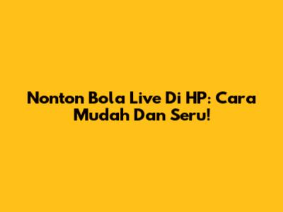 Nonton Bola Live Di HP: Cara Mudah Dan Seru!