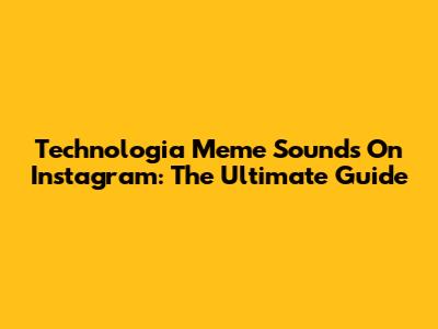 Technologia Meme Sounds On Instagram: The Ultimate Guide