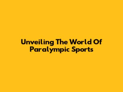 Unveiling The World Of Paralympic Sports