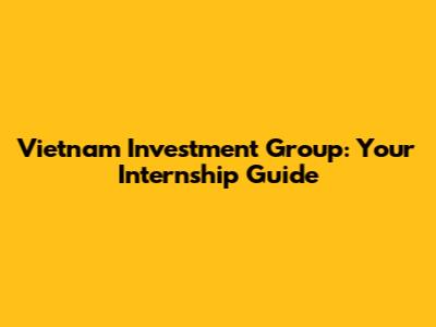 Vietnam Investment Group: Your Internship Guide