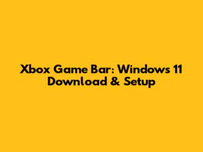 Xbox Game Bar: Windows 11 Download & Setup